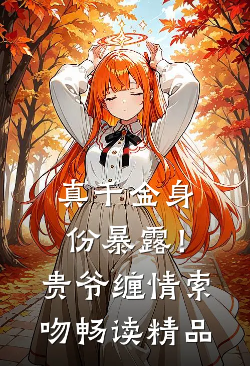 真千金身份暴露！贵爷缠情索吻畅读精品