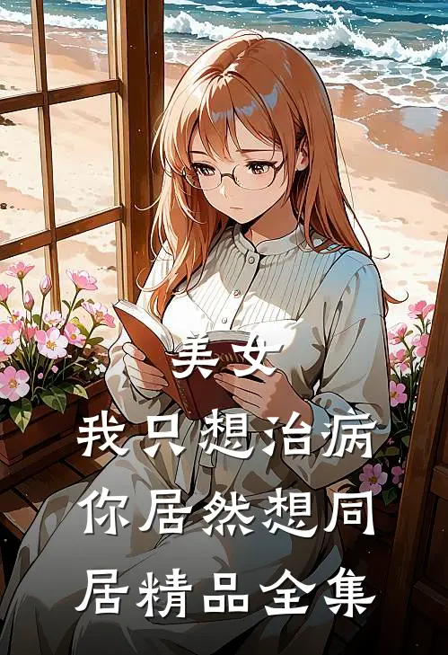 美女，我只想治病，你居然想同居精品全集