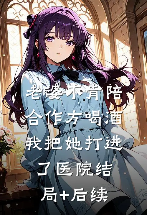 老婆不肯陪合作方喝酒，我把她打进了医院结局+后续