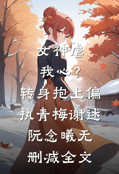 女神虐我心？转身抱上偏执青梅谢述阮念曦无删减全文