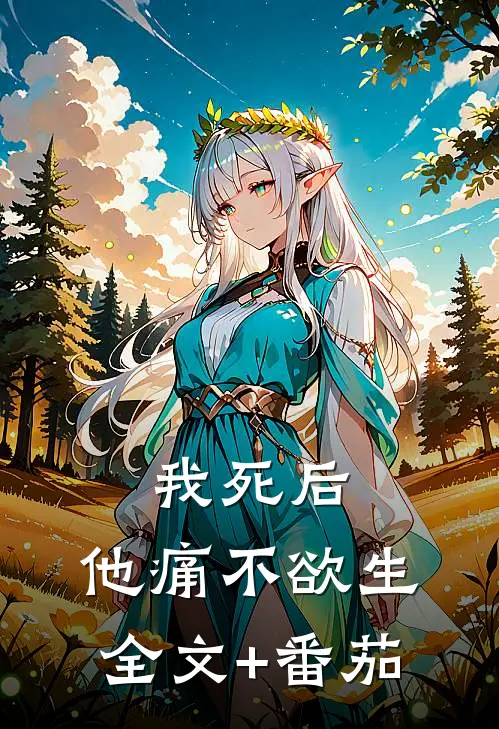 我死后，他痛不欲生全文+番茄
