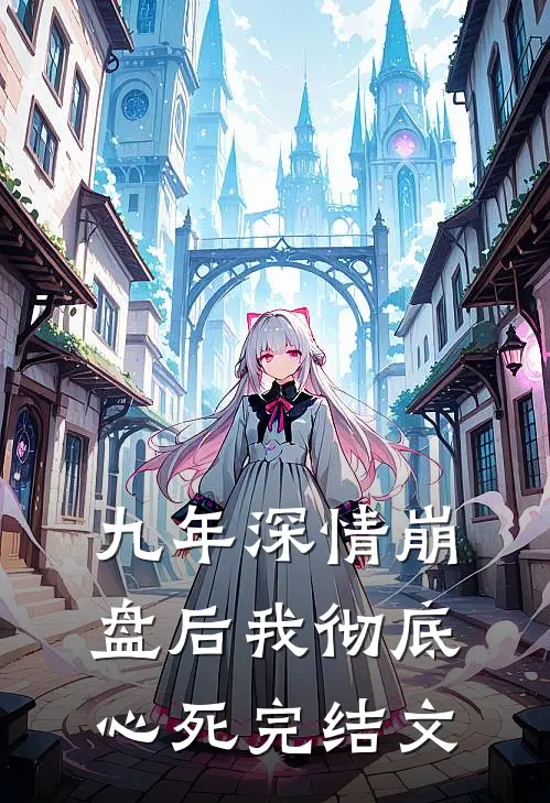 九年深情崩盘后我彻底心死完结文