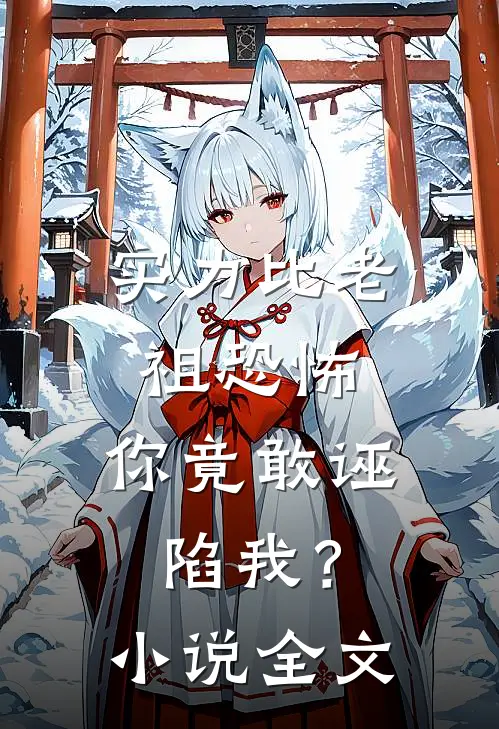 实力比老祖恐怖，你竟敢诬陷我？小说全文