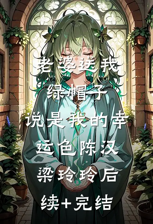 老婆送我绿帽子，说是我的幸运色陈汉梁玲玲后续+完结