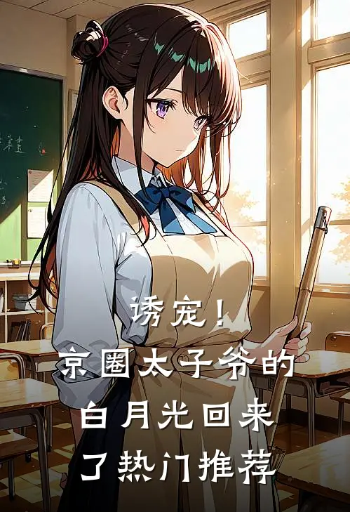 诱宠！京圈太子爷的白月光回来了热门推荐