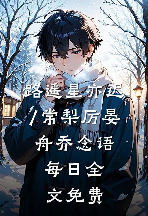 路遥星亦迟/常梨厉晏舟乔念语: 每日全文免费