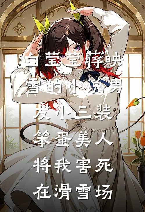 白莹莹蒋映雪的小说男友小三装笨蛋美人，将我害死在滑雪场