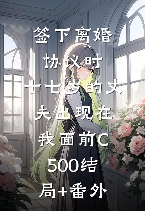 签下离婚协议时，十七岁的丈夫出现在我面前C500结局+番外