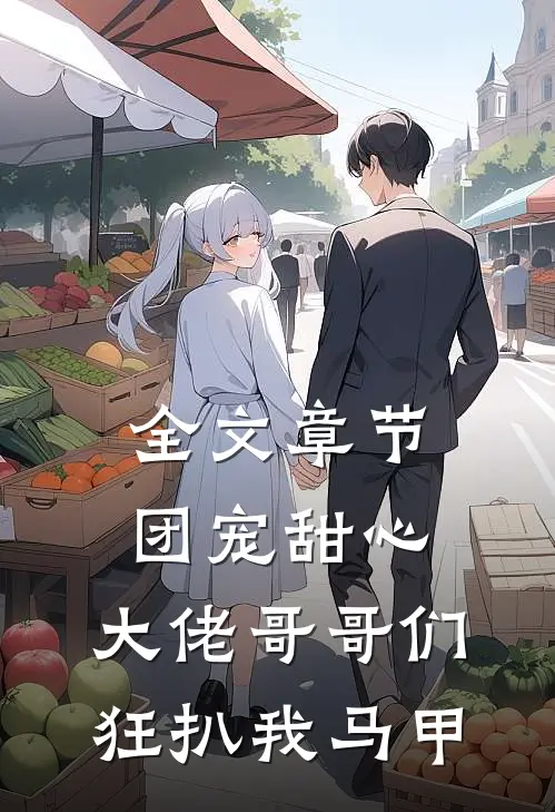 全文章节团宠甜心，大佬哥哥们狂扒我马甲