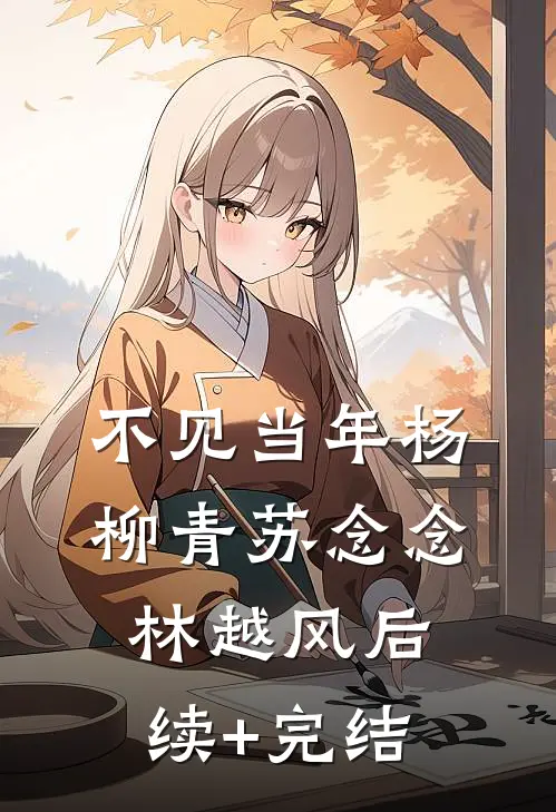 不见当年杨柳青苏念念林越风后续+完结