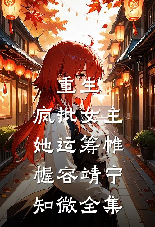 重生：疯批女主她运筹帷幄容靖宁知微全集