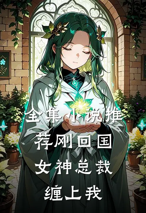 全集小说推荐刚回国，女神总裁缠上我