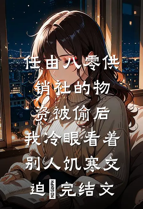 任由八零供销社的物资被偷后，我冷眼看着别人饥寒交迫‌完结文