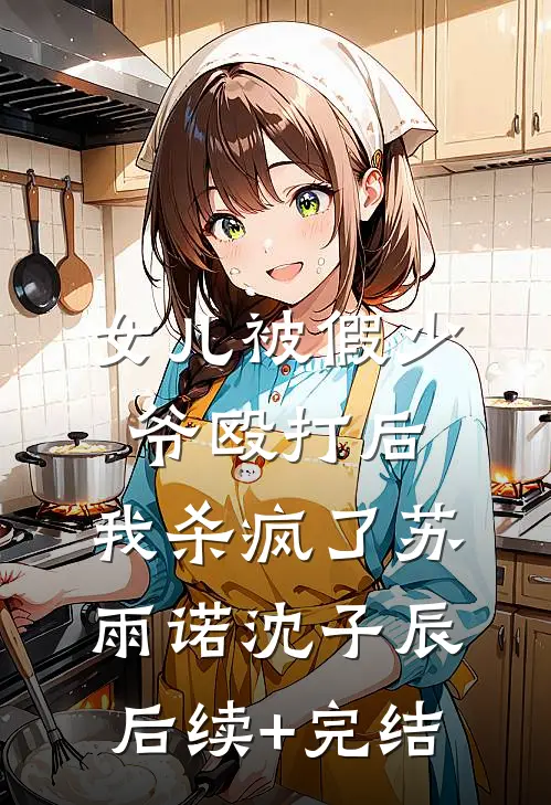 女儿被假少爷殴打后，我杀疯了苏雨诺沈子辰后续+完结