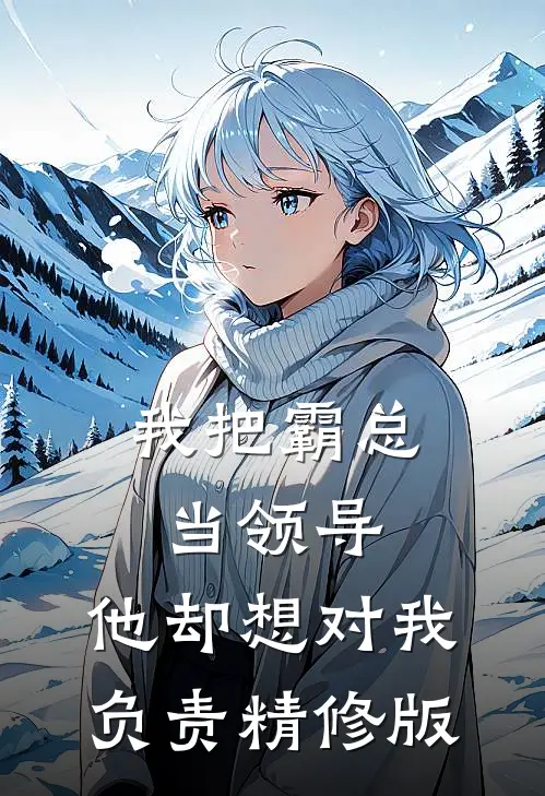 我把霸总当领导，他却想对我负责精修版