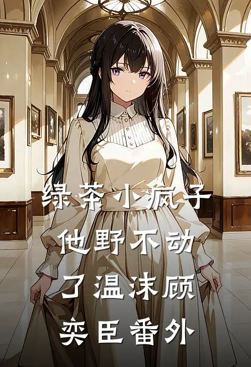 绿茶小疯子他野不动了温沫顾奕臣番外