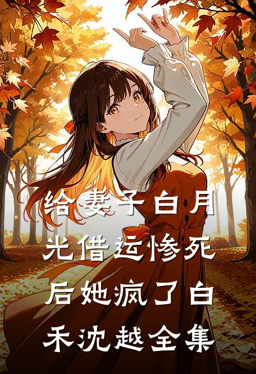 给妻子白月光借运惨死后她疯了白禾沈越 全集