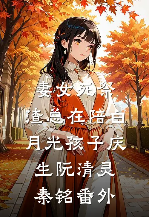 妻女死祭，渣总在陪白月光孩子庆生阮清灵秦铭 番外