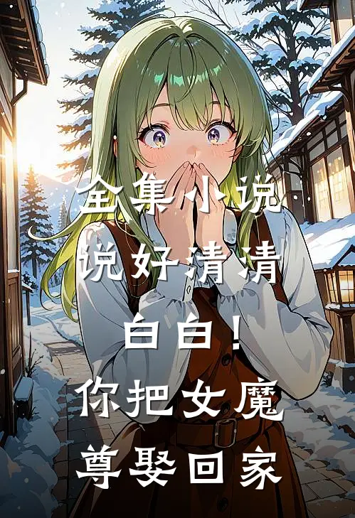 全集小说说好清清白白！你把女魔尊娶回家