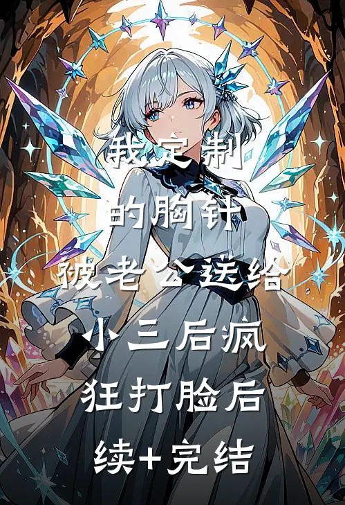 我定制的胸针，被老公送给小三后疯狂打脸后续+完结
