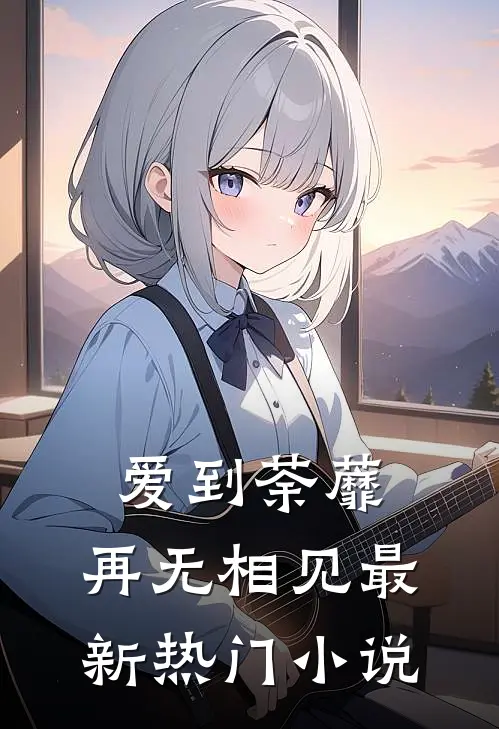 爱到荼蘼，再无相见最新热门小说