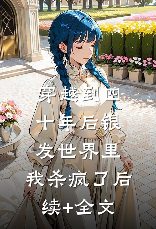 穿越到四十年后银发世界里，我杀疯了后续+全文