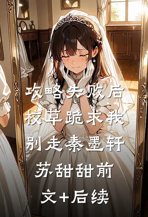 攻略失败后，校草跪求我别走秦墨轩苏甜甜前文+后续