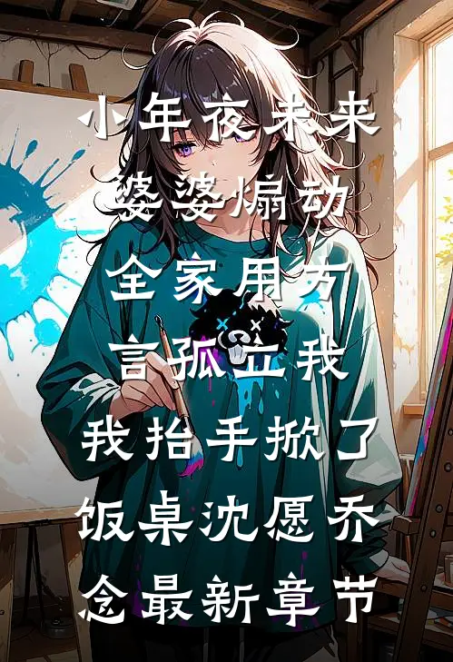 小年夜未来婆婆煽动全家用方言孤立我，我抬手掀了饭桌沈愿乔念最新章节