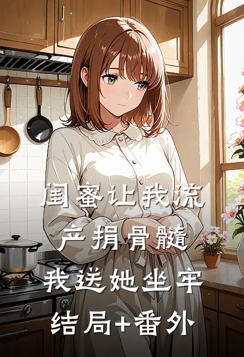 闺蜜让我流产捐骨髓，我送她坐牢结局+番外