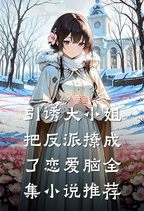 引诱大小姐把反派撩成了恋爱脑全集小说推荐
