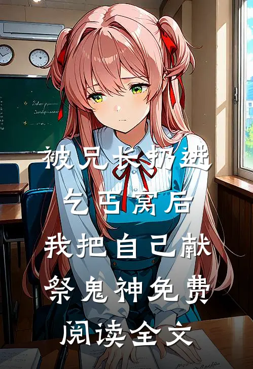 被兄长扔进乞丐窝后，我把自己献祭鬼神免费阅读全文