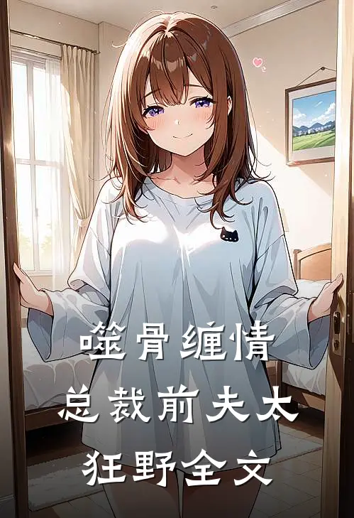 噬骨缠情：总裁前夫太狂野全文