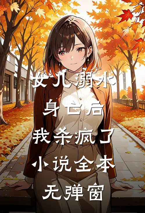 女儿溺水身亡后，我杀疯了小说全本无弹窗