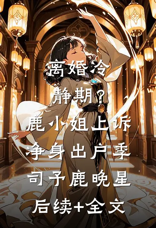 离婚冷静期？鹿小姐上诉净身出户季司予鹿晚星后续+全文