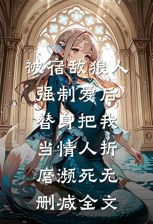 被宿敌狼人强制爱后，替身把我当情人折磨濒死无删减全文