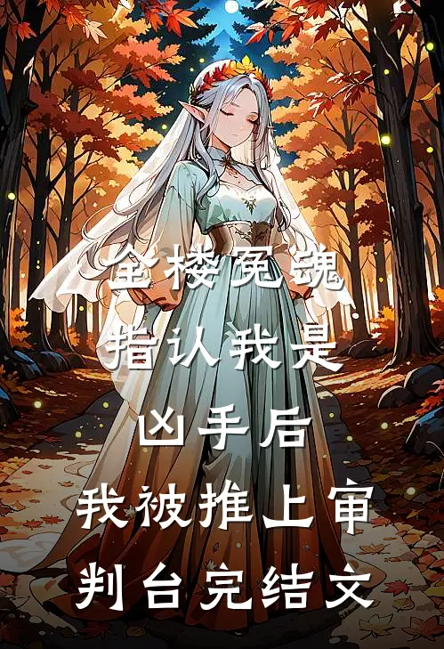 全楼冤魂指认我是凶手后，我被推上审判台完结文