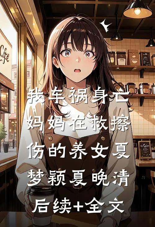 我车祸身亡，妈妈在救擦伤的养女夏梦颖夏晚清后续+全文