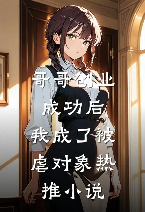 哥哥创业成功后，我成了被虐对象热推小说