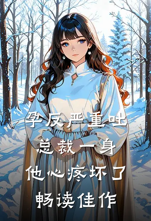 孕反严重吐总裁一身，他心疼坏了畅读佳作
