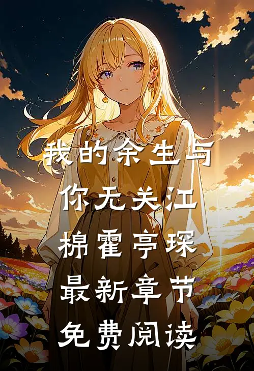 我的余生与你无关江棉霍亭琛最新章节免费阅读