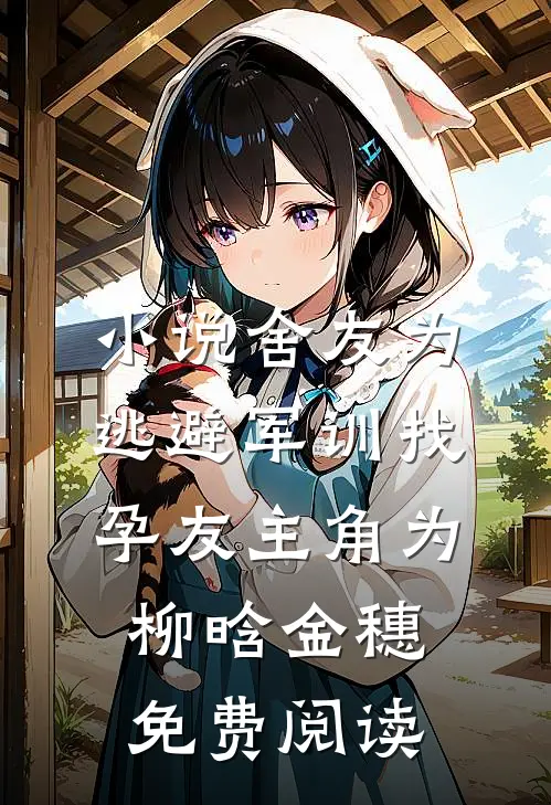 小说舍友为逃避军训找“孕友”主角为柳晗金穗免费阅读