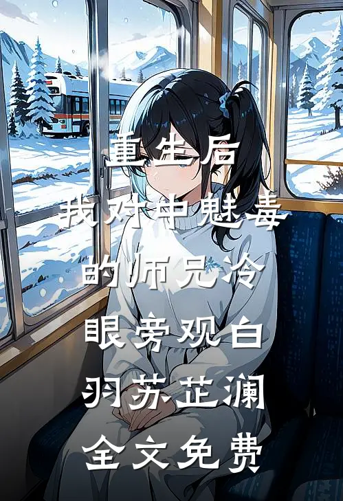 重生后，我对中魅毒的师兄冷眼旁观白羽苏芷澜全文免费