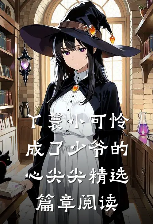 丫鬟小可怜成了少爷的心尖尖精选篇章阅读