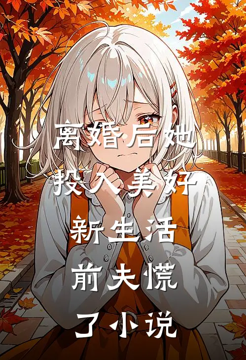 离婚后她投入美好新生活,前夫慌了小说