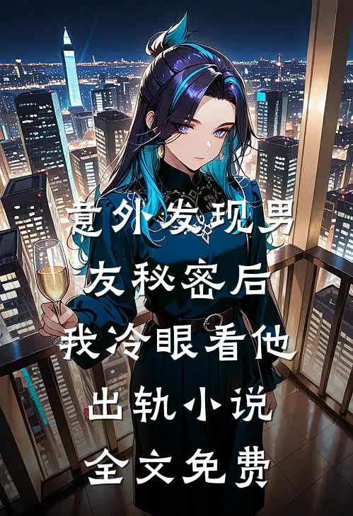 意外发现男友秘密后，我冷眼看他出轨小说全文免费