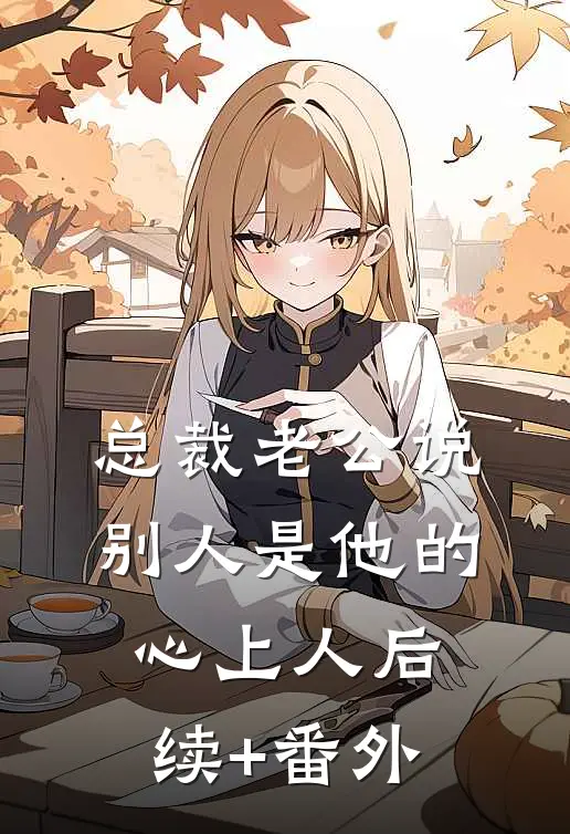 总裁老公说别人是他的心上人后续+番外