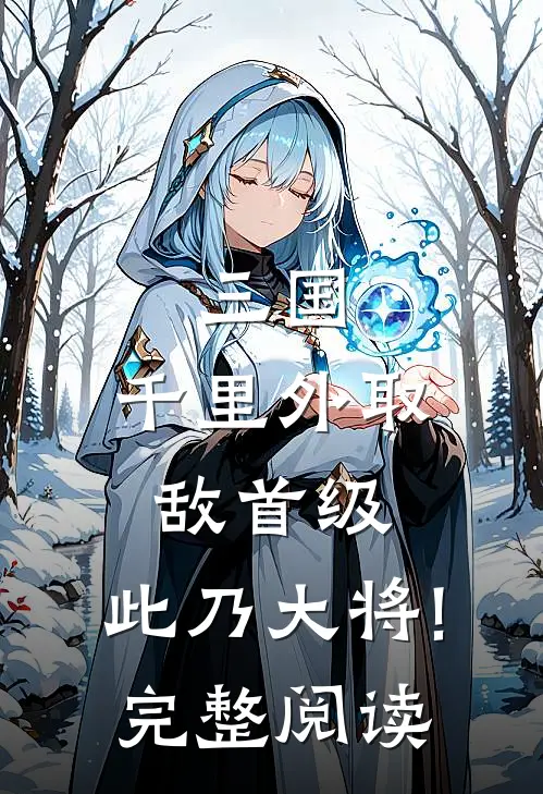 三国:千里外取敌首级,此乃大将!完整阅读