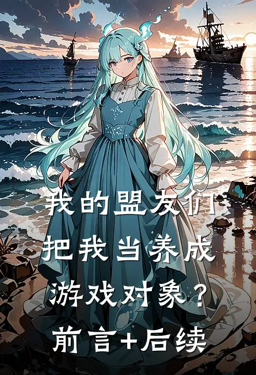 我的盟友们，把我当养成游戏对象？前言+后续