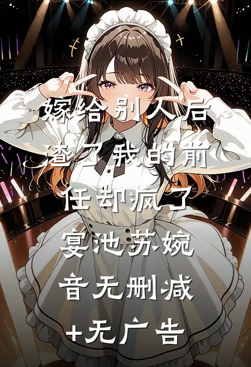 嫁给别人后，渣了我的前任却疯了宴池苏婉音无删减+无广告
