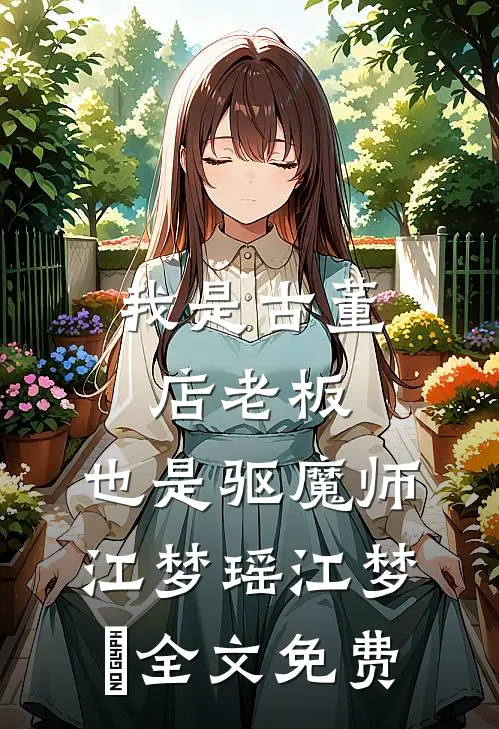 我是古董店老板，也是驱魔师江梦瑶江梦瑤全文免费